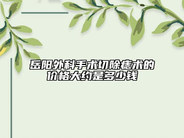 岳陽外科手術(shù)切除痣術(shù)的價格大約是多少錢