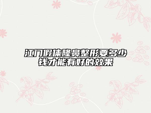 江門假體隆鼻整形要多少錢才能有好的效果