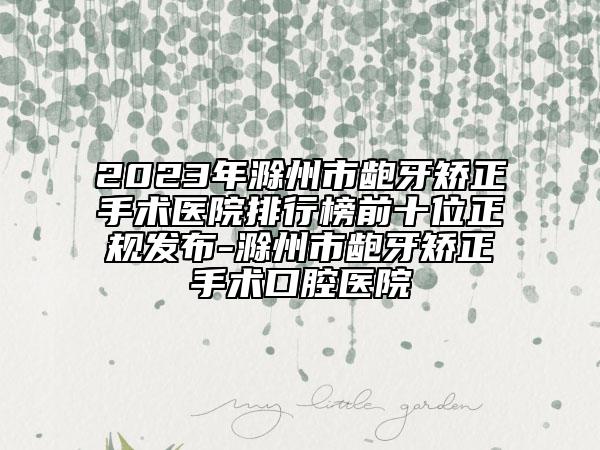 2023年滁州市齙牙矯正手術(shù)醫(yī)院排行榜前十位正規(guī)發(fā)布-滁州市齙牙矯正手術(shù)口腔醫(yī)院