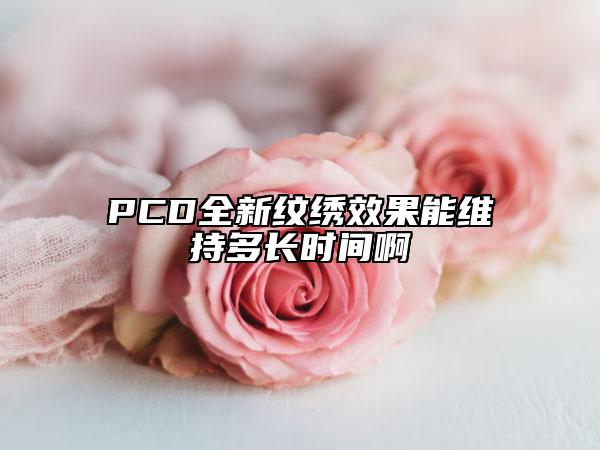 PCD全新紋繡效果能維持多長(zhǎng)時(shí)間啊