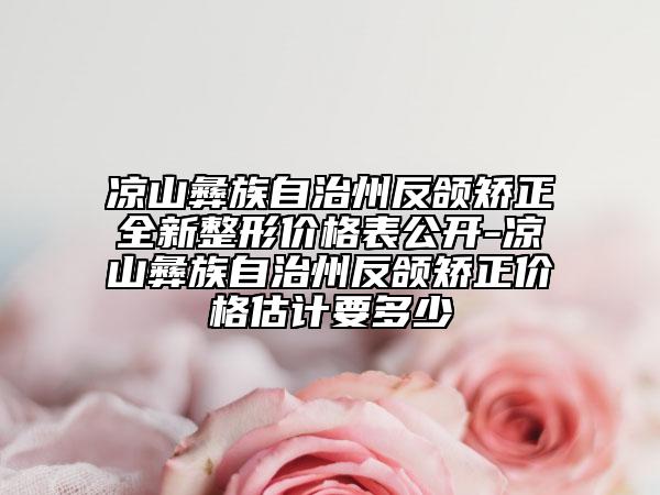 涼山彝族自治州反頜矯正全新整形價格表公開-涼山彝族自治州反頜矯正價格估計要多少
