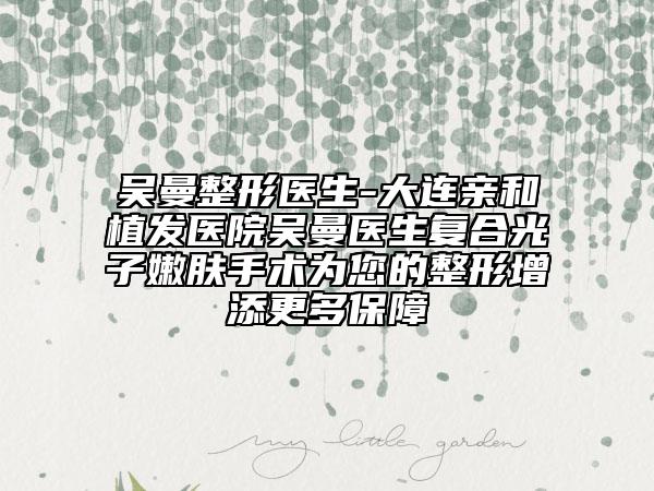 吳曼整形醫(yī)生-大連親和植發(fā)醫(yī)院吳曼醫(yī)生復(fù)合光子嫩膚手術(shù)為您的整形增添更多保障
