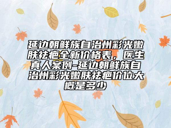 延邊朝鮮族自治州彩光嫩膚祛疤全新價格表，醫(yī)生真人案例-延邊朝鮮族自治州彩光嫩膚祛疤價位大概是多少