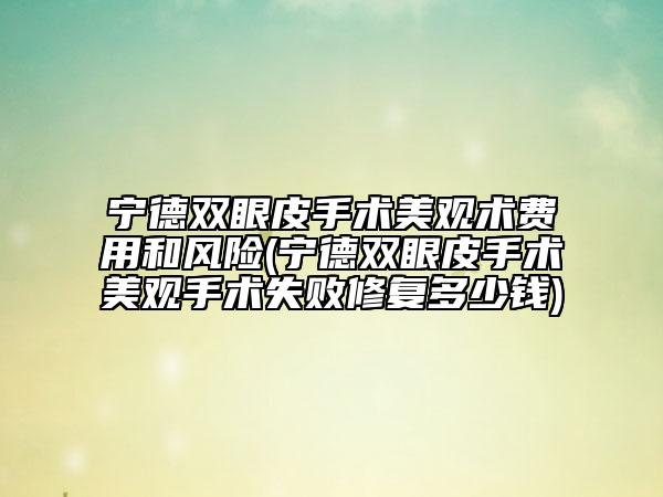 寧德雙眼皮手術(shù)美觀術(shù)費用和風(fēng)險(寧德雙眼皮手術(shù)美觀手術(shù)失敗修復(fù)多少錢)