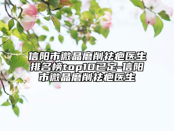 信陽市微晶磨削祛疤醫(yī)生排名榜top10已定-信陽市微晶磨削祛疤醫(yī)生