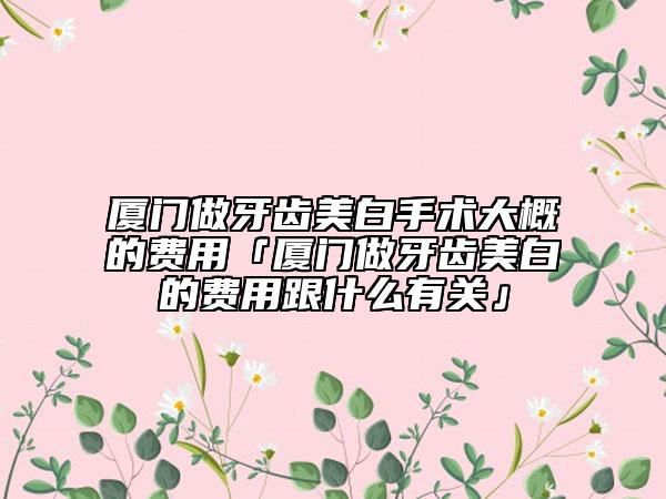 廈門做牙齒美白手術(shù)大概的費(fèi)用「廈門做牙齒美白的費(fèi)用跟什么有關(guān)」