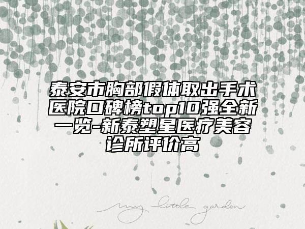 泰安市胸部假體取出手術(shù)醫(yī)院口碑榜top10強(qiáng)全新一覽-新泰塑星醫(yī)療美容診所評(píng)價(jià)高