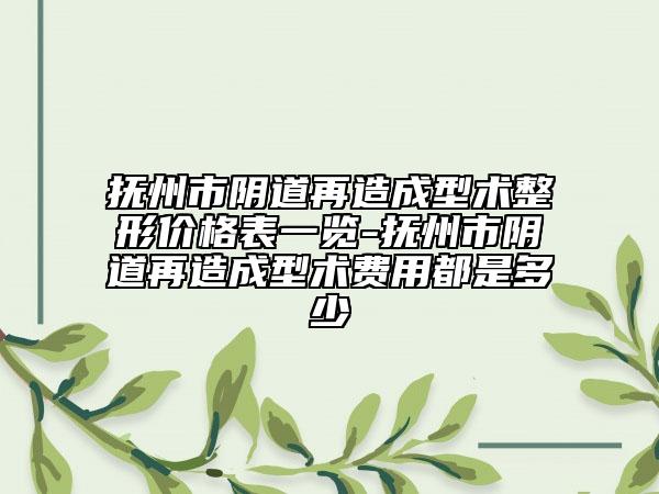撫州市陰道再造成型術(shù)整形價格表一覽-撫州市陰道再造成型術(shù)費用都是多少