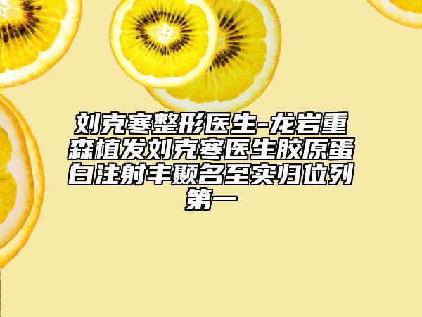 劉克寒整形醫(yī)生-龍巖重森植發(fā)劉克寒醫(yī)生膠原蛋白注射豐顳名至實歸位列第一