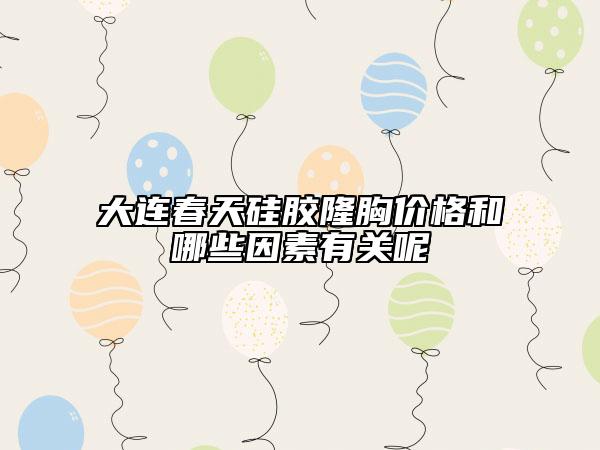 大連春天硅膠隆胸價(jià)格和哪些因素有關(guān)呢