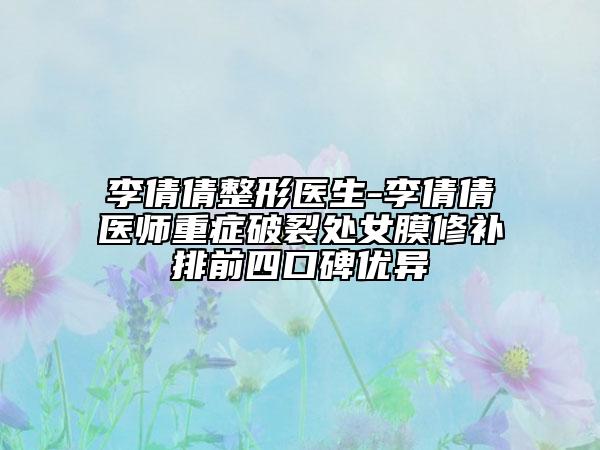 李倩倩整形醫(yī)生-李倩倩醫(yī)師重癥破裂處女膜修補(bǔ)排前四口碑優(yōu)異