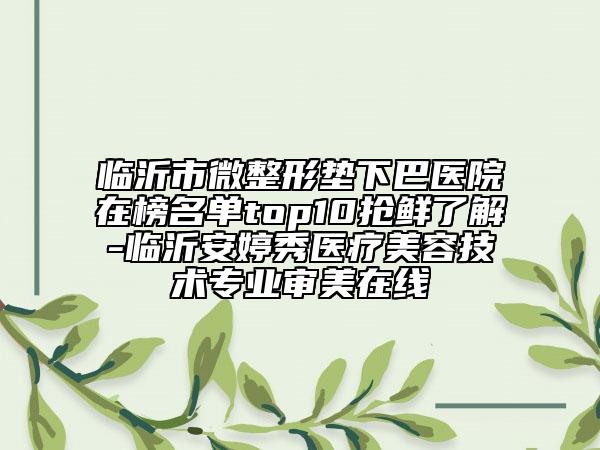 臨沂市微整形墊下巴醫(yī)院在榜名單top10搶鮮了解-臨沂安婷秀醫(yī)療美容技術(shù)專業(yè)審美在線