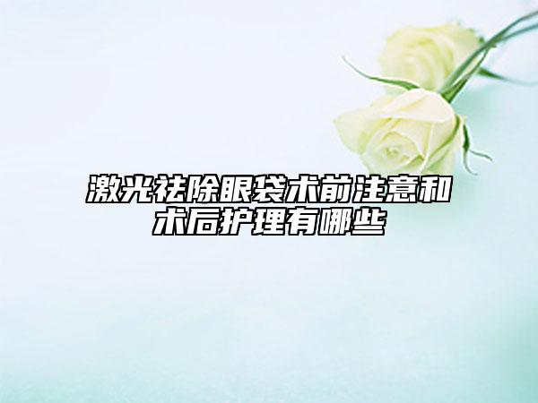激光祛除眼袋術(shù)前注意和術(shù)后護(hù)理有哪些