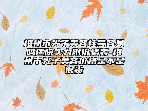 梅州市光子美容掛號容易嗎醫(yī)院實(shí)力附價格表-梅州市光子美容價格是不是很貴