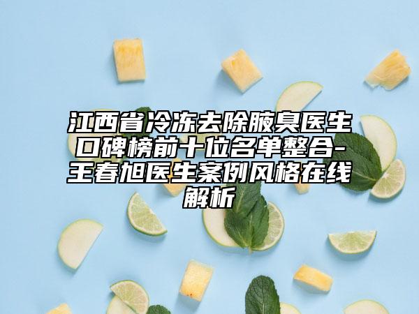 江西省冷凍去除腋臭醫(yī)生口碑榜前十位名單整合-王春旭醫(yī)生案例風(fēng)格在線解析
