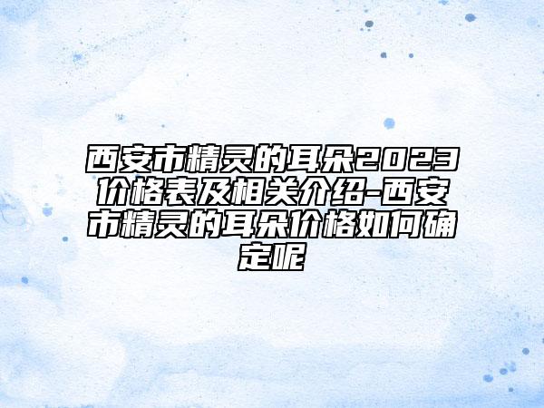 西安市精靈的耳朵2023價格表及相關(guān)介紹-西安市精靈的耳朵價格如何確定呢
