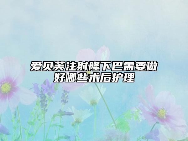 愛貝芙注射隆下巴需要做好哪些術(shù)后護(hù)理