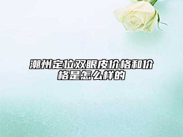 潮州定位雙眼皮價(jià)格和價(jià)格是怎么樣的