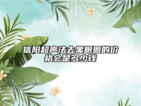 信陽(yáng)超聲法去黑眼圈的價(jià)格會(huì)是多少錢