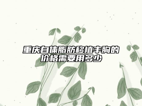 重慶自體脂肪移植豐胸的價格需要用多少