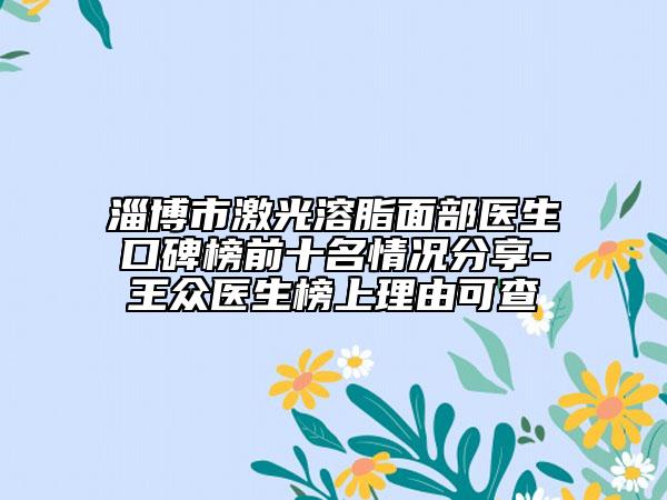淄博市激光溶脂面部醫(yī)生口碑榜前十名情況分享-王眾醫(yī)生榜上理由可查