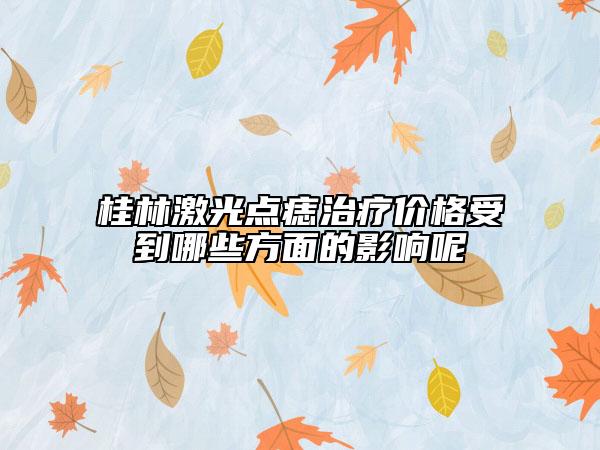 桂林激光點(diǎn)痣治療價(jià)格受到哪些方面的影響呢