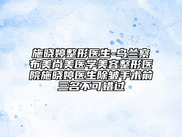 施曉婷整形醫(yī)生-烏蘭察布美尚美醫(yī)學(xué)美容整形醫(yī)院施曉婷醫(yī)生除皺手術(shù)前三名不可錯(cuò)過(guò)