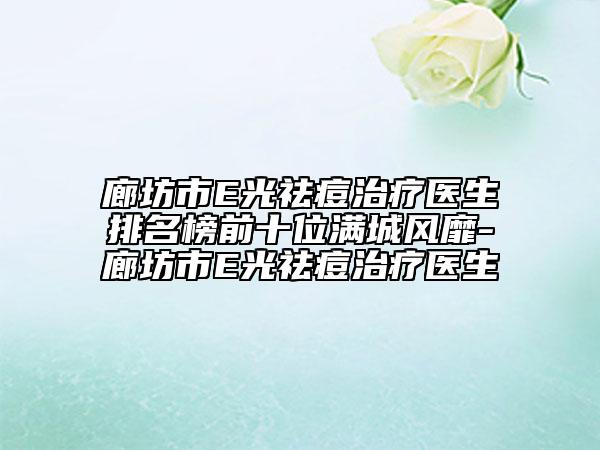 廊坊市E光祛痘治療醫(yī)生排名榜前十位滿城風(fēng)靡-廊坊市E光祛痘治療醫(yī)生