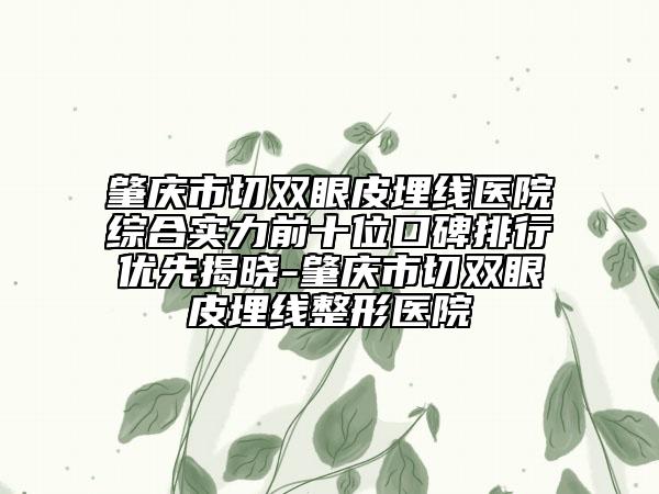 肇慶市切雙眼皮埋線醫(yī)院綜合實力前十位口碑排行優(yōu)先揭曉-肇慶市切雙眼皮埋線整形醫(yī)院