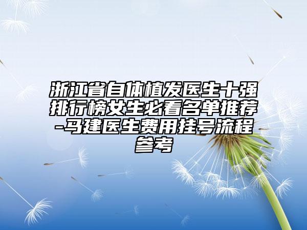 浙江省自體植發(fā)醫(yī)生十強(qiáng)排行榜女生必看名單推薦-馬建醫(yī)生費(fèi)用掛號(hào)流程參考