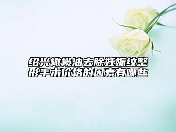 紹興橄欖油去除妊娠紋整形手術(shù)價(jià)格的因素有哪些