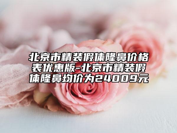 北京市精裝假體隆鼻價(jià)格表優(yōu)惠版-北京市精裝假體隆鼻均價(jià)為24009元