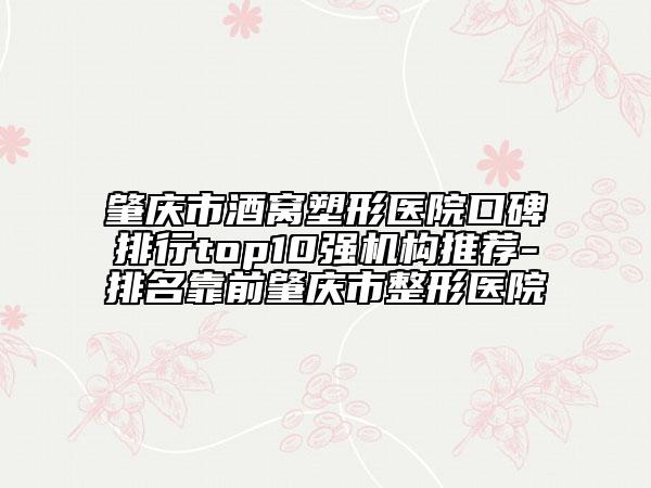 肇慶市酒窩塑形醫(yī)院口碑排行top10強(qiáng)機(jī)構(gòu)推薦-排名靠前肇慶市整形醫(yī)院