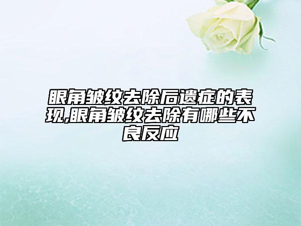 眼角皺紋去除后遺癥的表現(xiàn),眼角皺紋去除有哪些不良反應