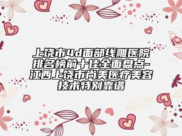 上饒市4d面部線雕醫(yī)院排名榜前十佳全面盤點-江西上饒市尚美醫(yī)療美容技術(shù)特別靠譜