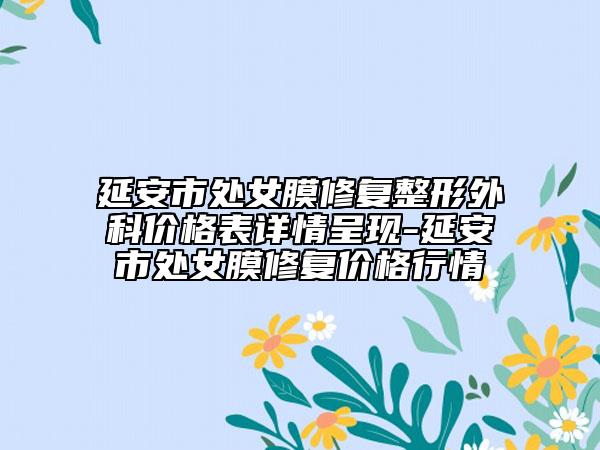 延安市處女膜修復(fù)整形外科價格表詳情呈現(xiàn)-延安市處女膜修復(fù)價格行情