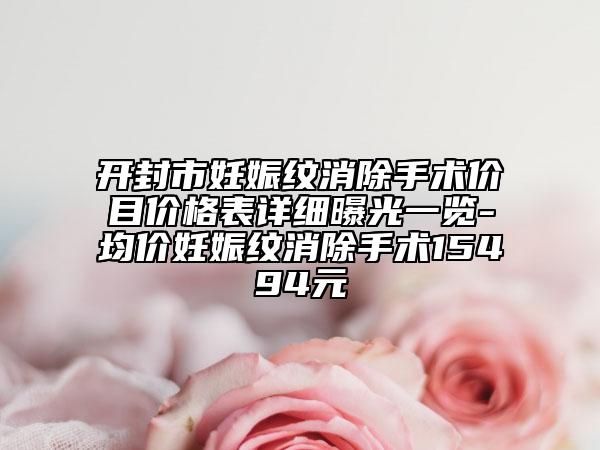 開封市妊娠紋消除手術(shù)價目價格表詳細曝光一覽-均價妊娠紋消除手術(shù)15494元
