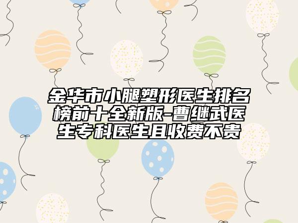 金華市小腿塑形醫(yī)生排名榜前十全新版-曹繼武醫(yī)生?？漆t(yī)生且收費不貴