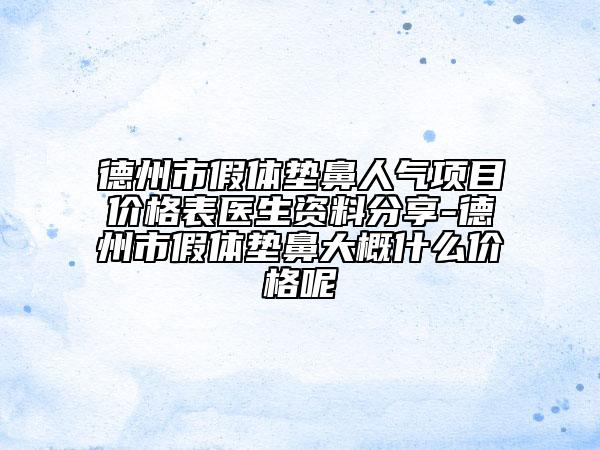 德州市假體墊鼻人氣項(xiàng)目價格表醫(yī)生資料分享-德州市假體墊鼻大概什么價格呢