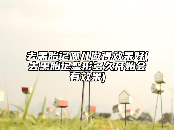去黑胎記哪兒做得效果好(去黑胎記整形多久開始會有效果)