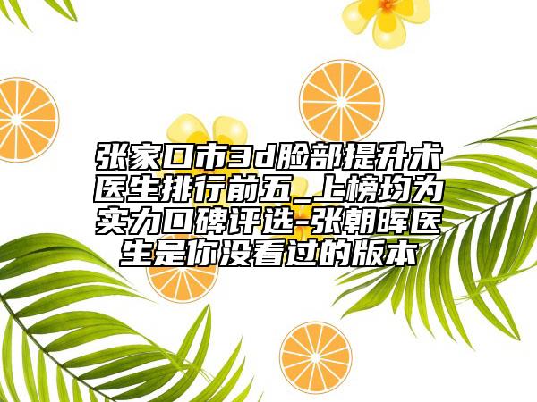 張家口市3d臉部提升術(shù)醫(yī)生排行前五_上榜均為實(shí)力口碑評(píng)選-張朝暉醫(yī)生是你沒看過的版本