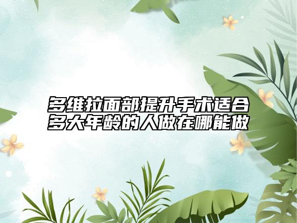 多維拉面部提升手術(shù)適合多大年齡的人做在哪能做