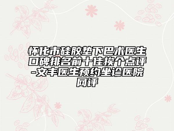 懷化市硅膠墊下巴術(shù)醫(yī)生口碑排名前十佳挨個點評-文豐醫(yī)生預約坐診醫(yī)院網(wǎng)評