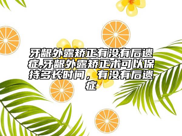 牙齦外露矯正有沒有后遺癥,牙齦外露矯正術(shù)可以保持多長時間，有沒有后遺癥