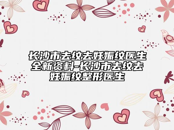 長(zhǎng)沙市去紋去妊娠紋醫(yī)生全新資料-長(zhǎng)沙市去紋去妊娠紋整形醫(yī)生
