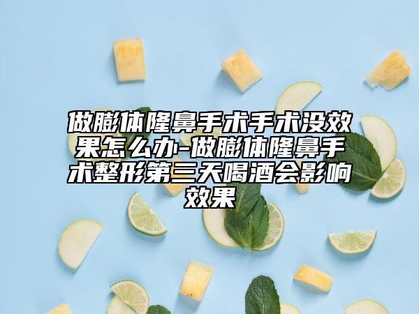 做膨體隆鼻手術(shù)手術(shù)沒(méi)效果怎么辦-做膨體隆鼻手術(shù)整形第三天喝酒會(huì)影響效果