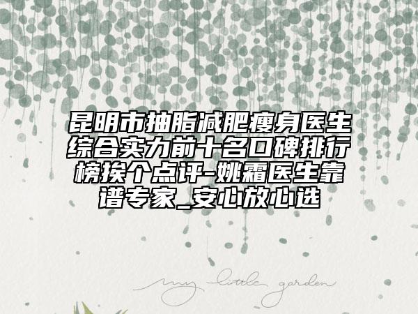 昆明市抽脂減肥瘦身醫(yī)生綜合實力前十名口碑排行榜挨個點評-姚霜醫(yī)生靠譜專家_安心放心選