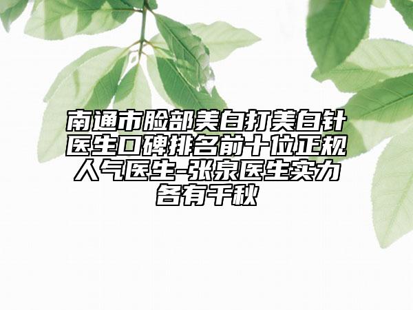 南通市臉部美白打美白針醫(yī)生口碑排名前十位正規(guī)人氣醫(yī)生-張泉醫(yī)生實(shí)力各有千秋