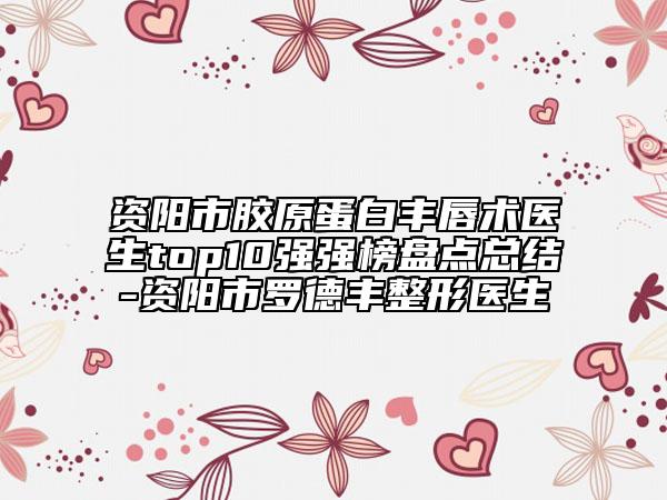 資陽市膠原蛋白豐唇術(shù)醫(yī)生top10強(qiáng)強(qiáng)榜盤點總結(jié)-資陽市羅德豐整形醫(yī)生