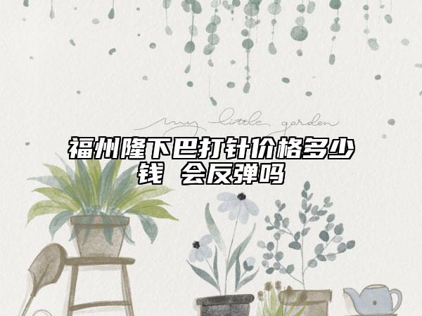 福州隆下巴打針價(jià)格多少錢 會(huì)反彈嗎